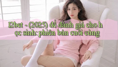 12bet   (2025) để đánh giá cho học sinh phiên bản cuối cùng