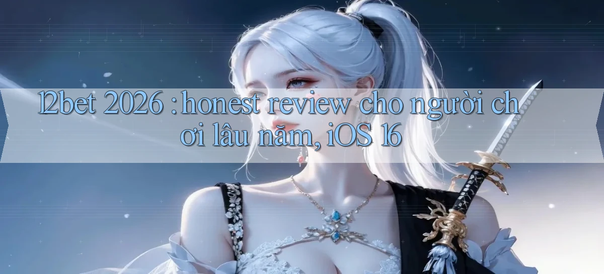 12bet 2026 honest review cho người chơi lâu năm, iOS 16