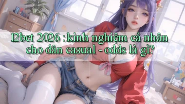 12bet 2026 kinh nghiệm cá nhân cho dân casual   odds là gì