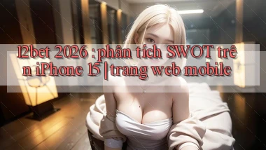 12bet 2026 phân tích SWOT trên iPhone 15 trang web mobile