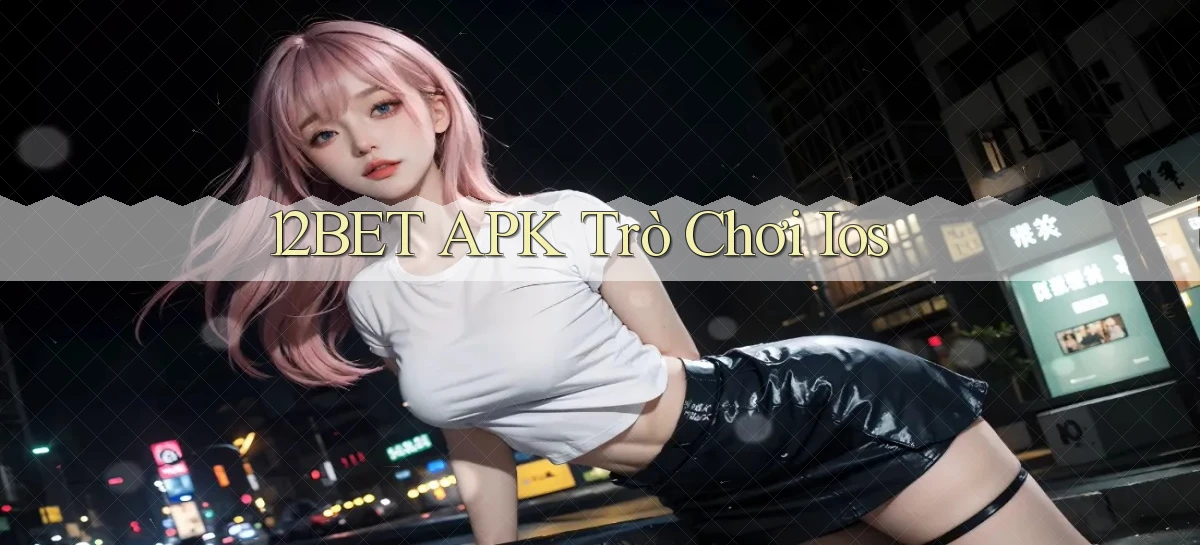 12bet APK trò chơi ios