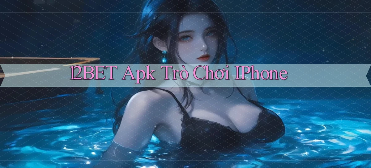 12bet apk trò chơi iPhone
