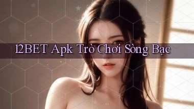 12bet apk trò chơi sòng bạc