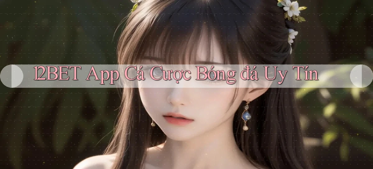 12bet app cá cược bóng đá uy tín