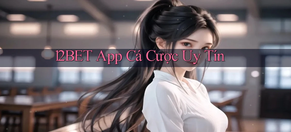 12bet app cá cược uy tín