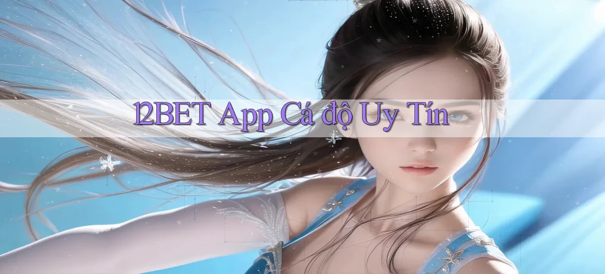 12bet app cá độ uy tín