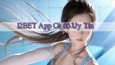 12bet app cá độ uy tín