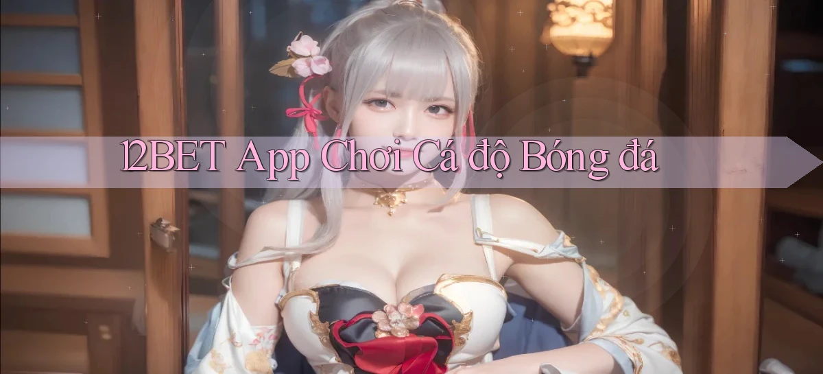 12bet app chơi cá độ bóng đá
