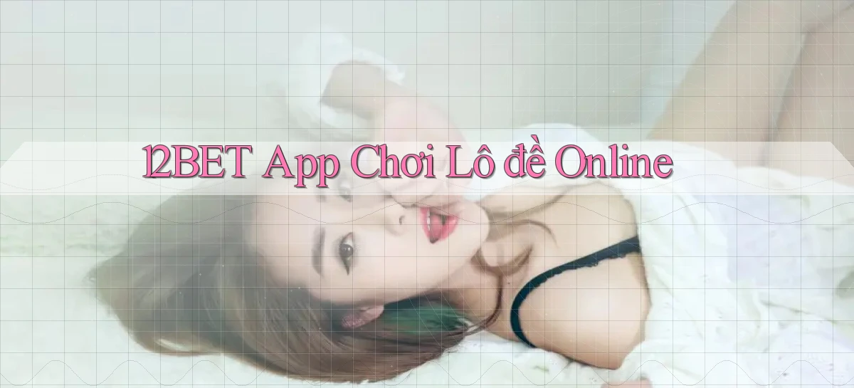 12bet app chơi lô đề online