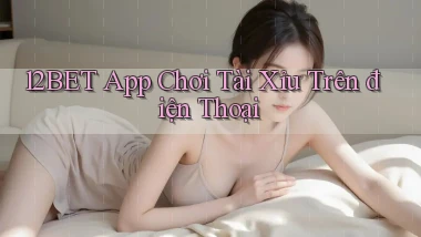12bet app chơi tài xỉu trên điện thoại