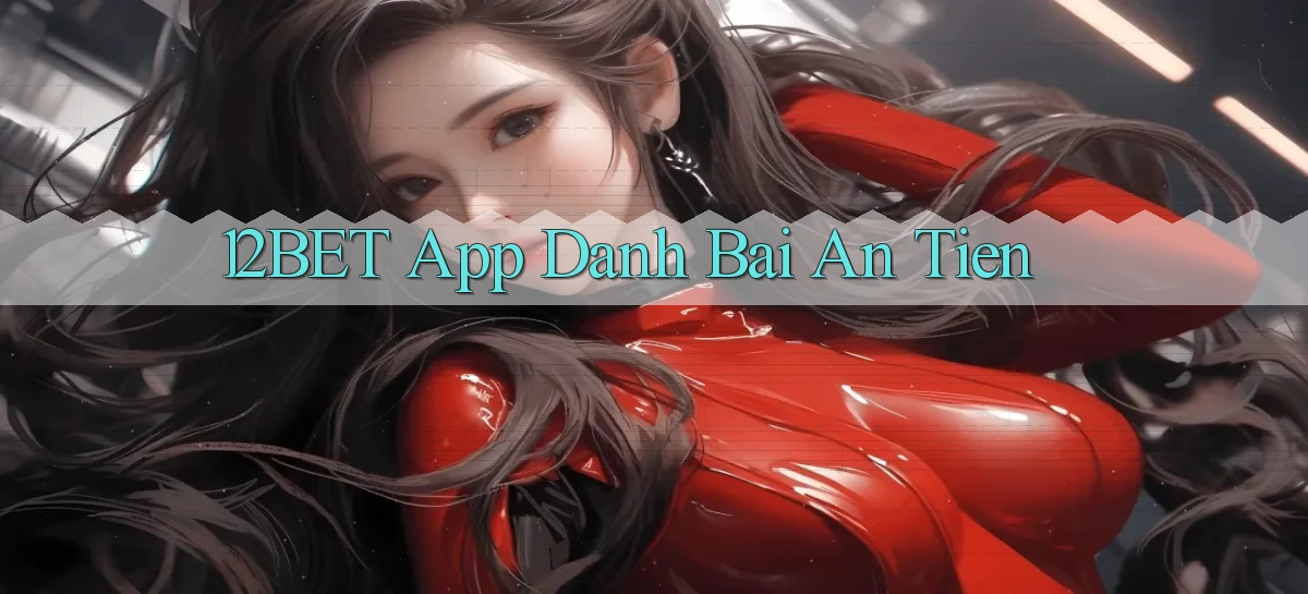 12bet app đánh bài an tiền