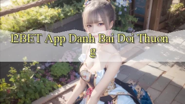 12bet app đánh bài đổi thưởng