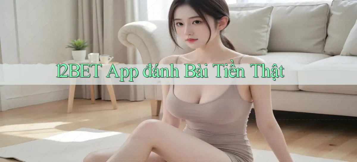 12bet app đánh bài tiền thật