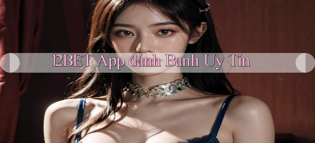 12bet app đánh banh uy tín