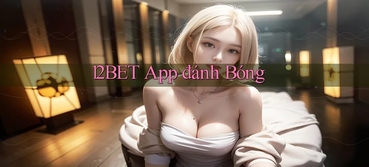 12bet app đánh bóng
