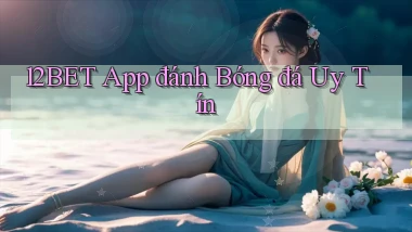 12bet app đánh bóng đá uy tín
