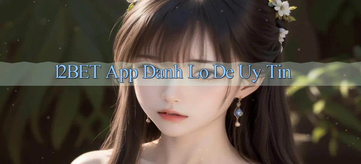 12bet app đánh lô de uy tín