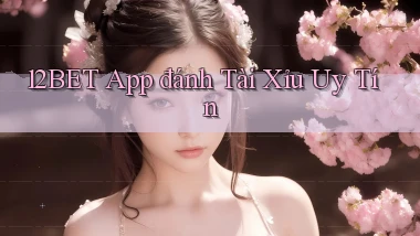 12bet app đánh tài xỉu uy tín