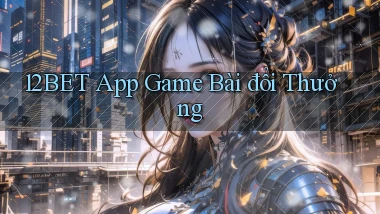 12bet app game bài đổi thưởng