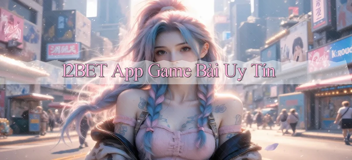 12bet app game bài uy tín