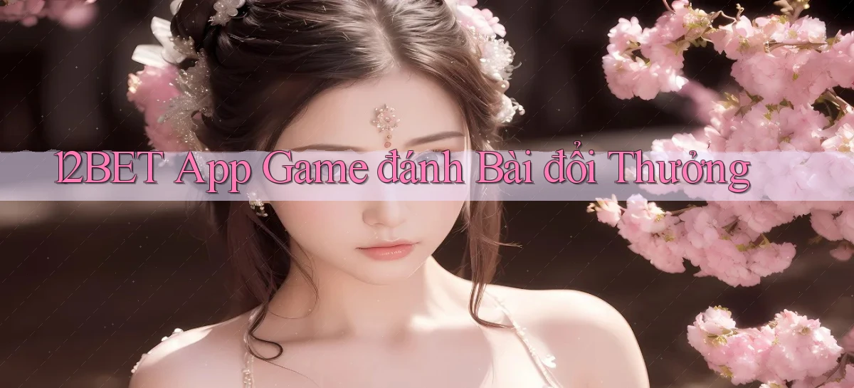 12bet app game đánh bài đổi thưởng