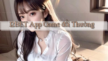 12bet app game đổi thưởng