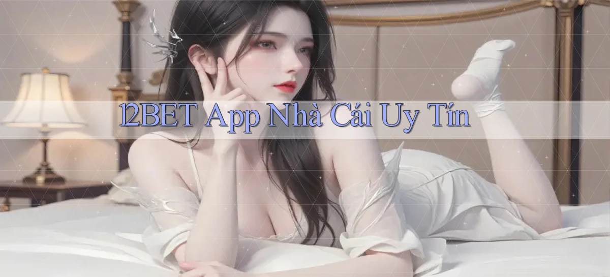 12bet app nhà cái uy tín