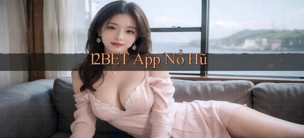 12bet app nổ hũ