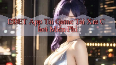 12bet  app tải game tài xỉu chơi miễn phí