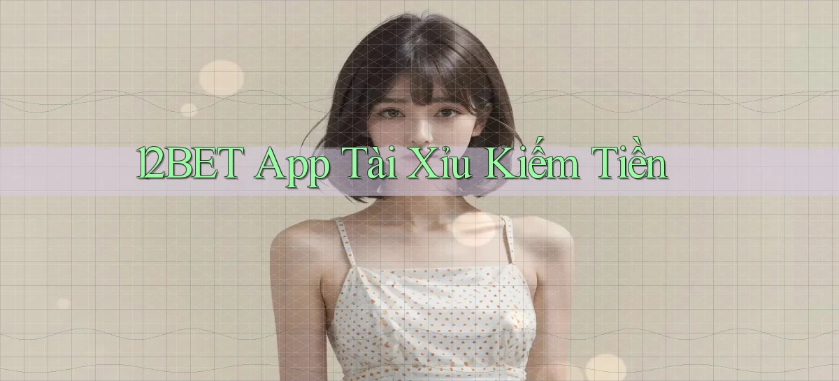 12bet app tài xỉu kiếm tiền