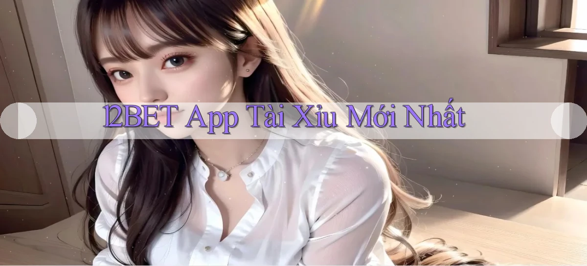 12bet app tài xỉu mới nhất
