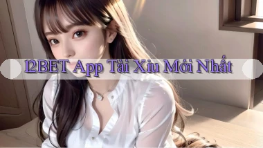 12bet app tài xỉu mới nhất