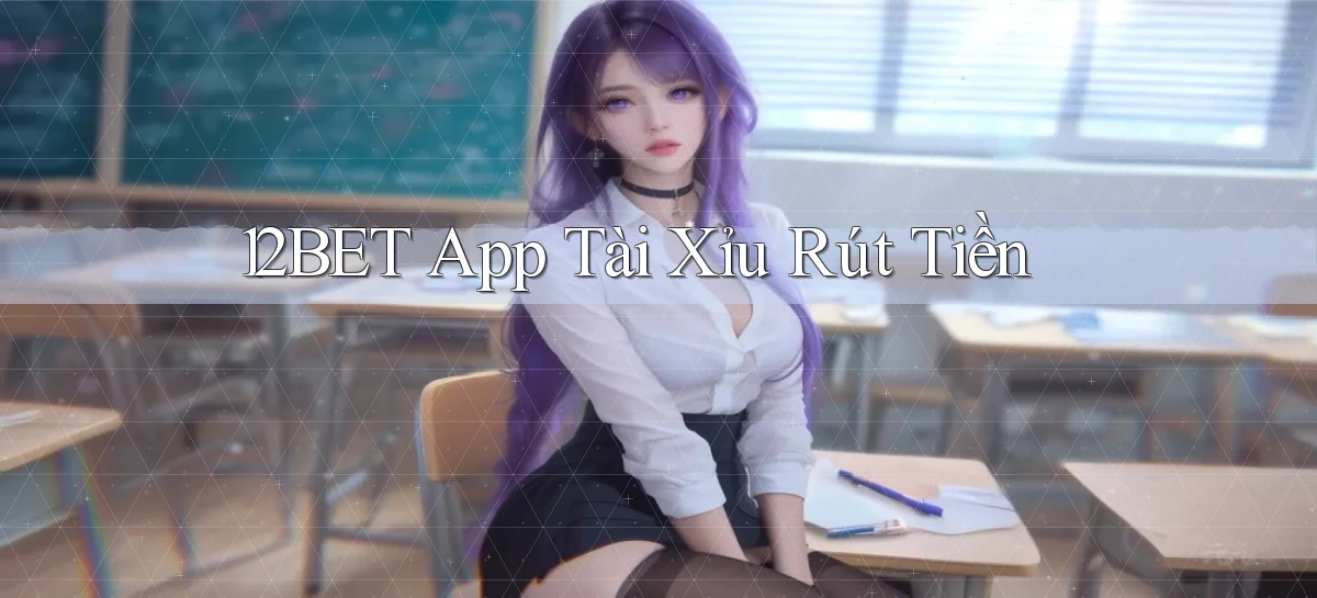12bet app tài xỉu rút tiền
