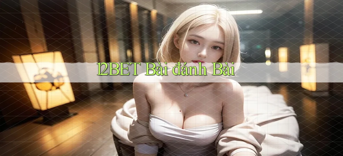 12bet bài đánh bài
