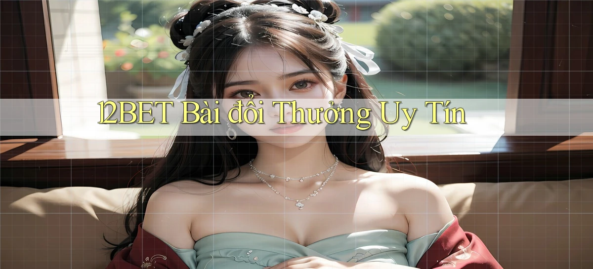 12bet bài đổi thưởng uy tín