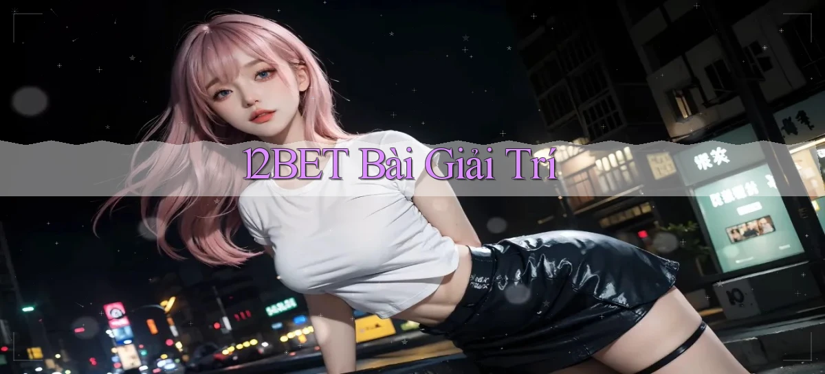 12bet bài giải trí