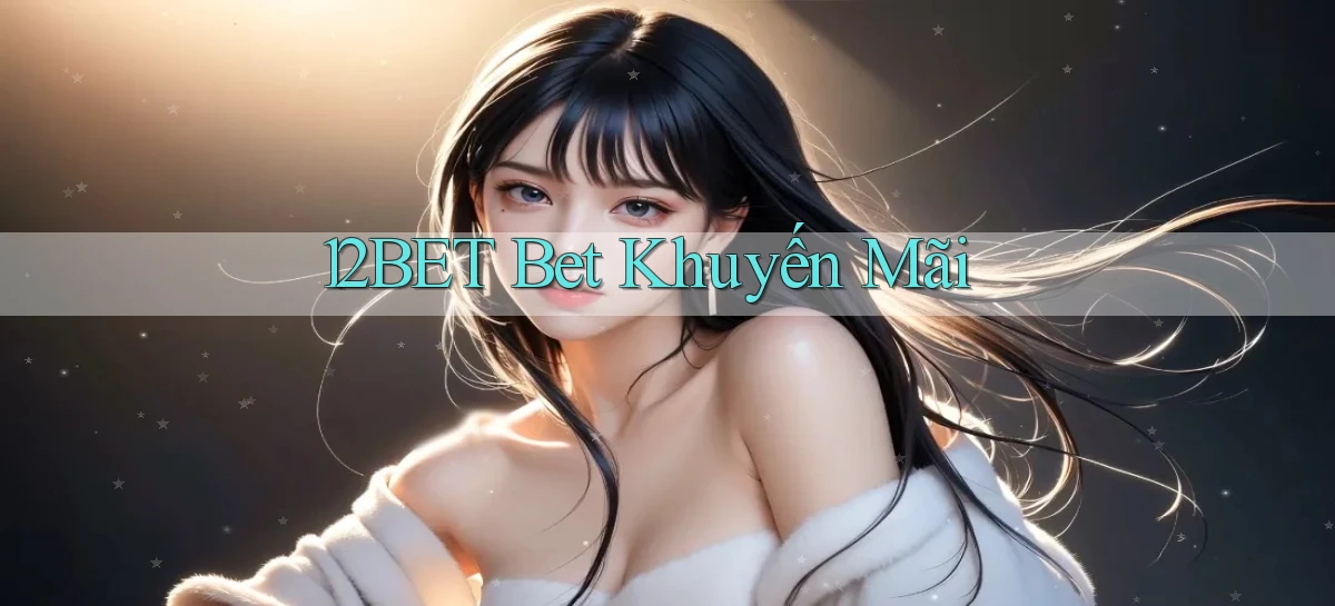 12bet bet khuyến mãi