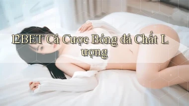 12bet  cá cược bóng đá chất lượng