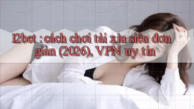 12bet cách chơi tài xỉu siêu đơn giản (2026), VPN uy tín