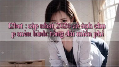 12bet cập nhật 2026 có ảnh chụp màn hình tổng đài miễn phí