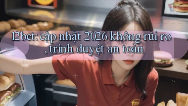 12bet cập nhật 2026 không rủi ro, trình duyệt an toàn
