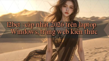 12bet cập nhật 2026 trên laptop Windows, trang web kiến thức