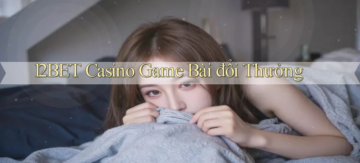 12bet casino game bài đổi thưởng