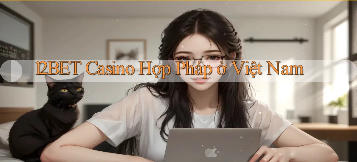 12bet casino hợp pháp ở việt nam