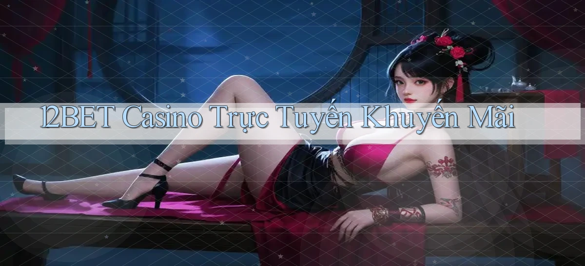 12bet casino trực tuyến khuyến mãi