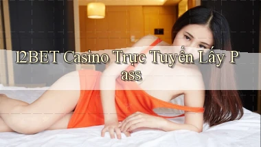 12bet casino trực tuyến lấy pass
