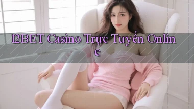 12bet casino trực tuyến online