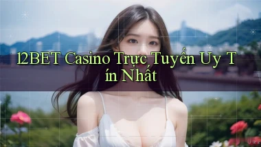 12bet casino trực tuyến uy tín nhất