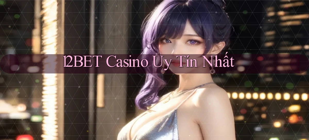 12bet casino uy tín nhất