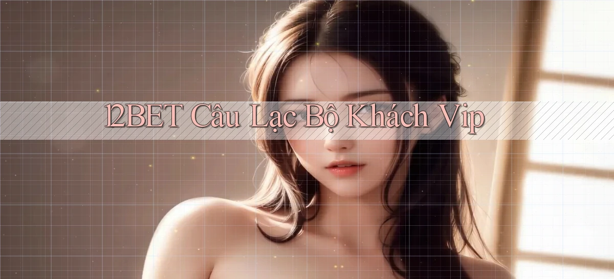 12bet  câu lạc bộ khách vip